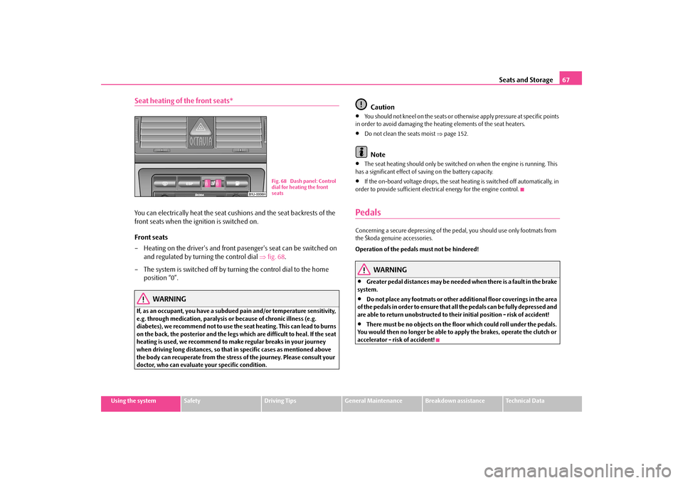 SKODA OCTAVIA TOUR 2009 1.G / (1U) Owners Manual Seats and Storage
67
Using the system
Safety
Driving Tips
General Maintenance
Breakdown assistance
Technical Data
Seat heating of the front seats*You can electrically heat the seat cu
shions and the s