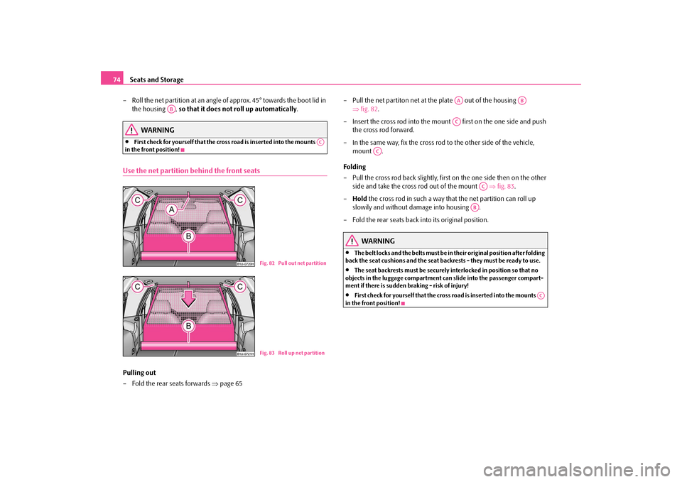 SKODA OCTAVIA TOUR 2009 1.G / (1U) Owners Manual Seats and Storage
74 
– Roll the net partition at an angle of 
 approx. 45° towards the boot lid in  
the housing  ,  
so that it does not roll up automatically
.
WARNING
•
First check for yourse