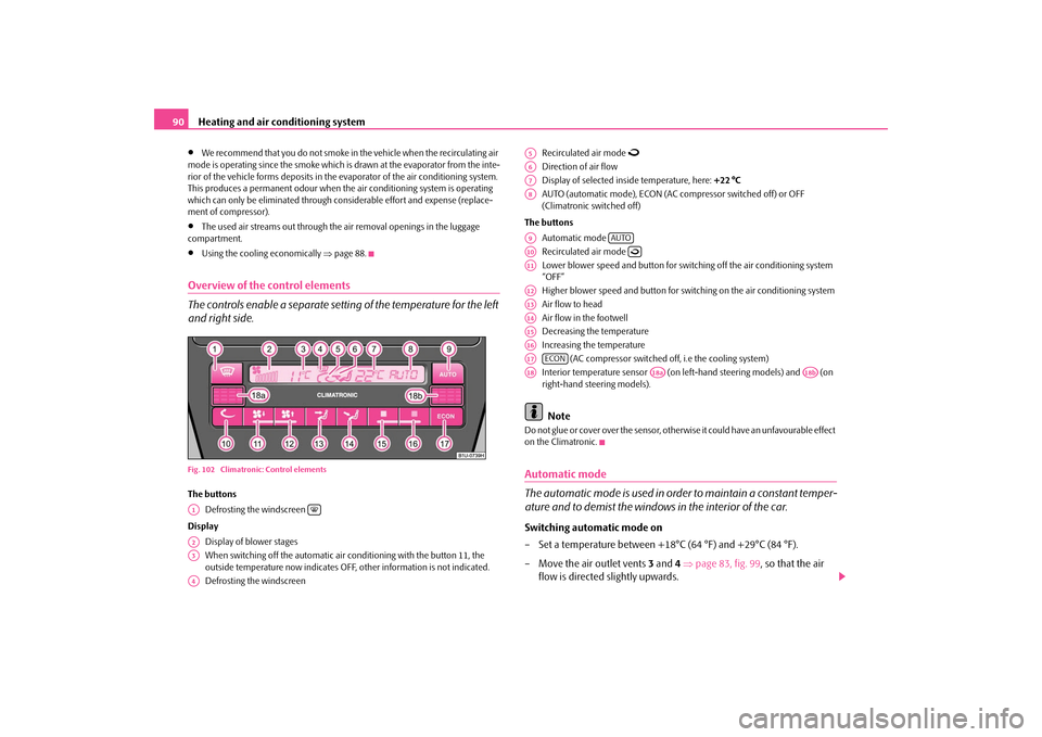 SKODA OCTAVIA TOUR 2009 1.G / (1U) Owners Manual Heating and air conditioning system
90
•
We recommend that you do not smoke in the vehicle when the recirculating air  
mode is operating since the smoke which is drawn at the evaporator from the in