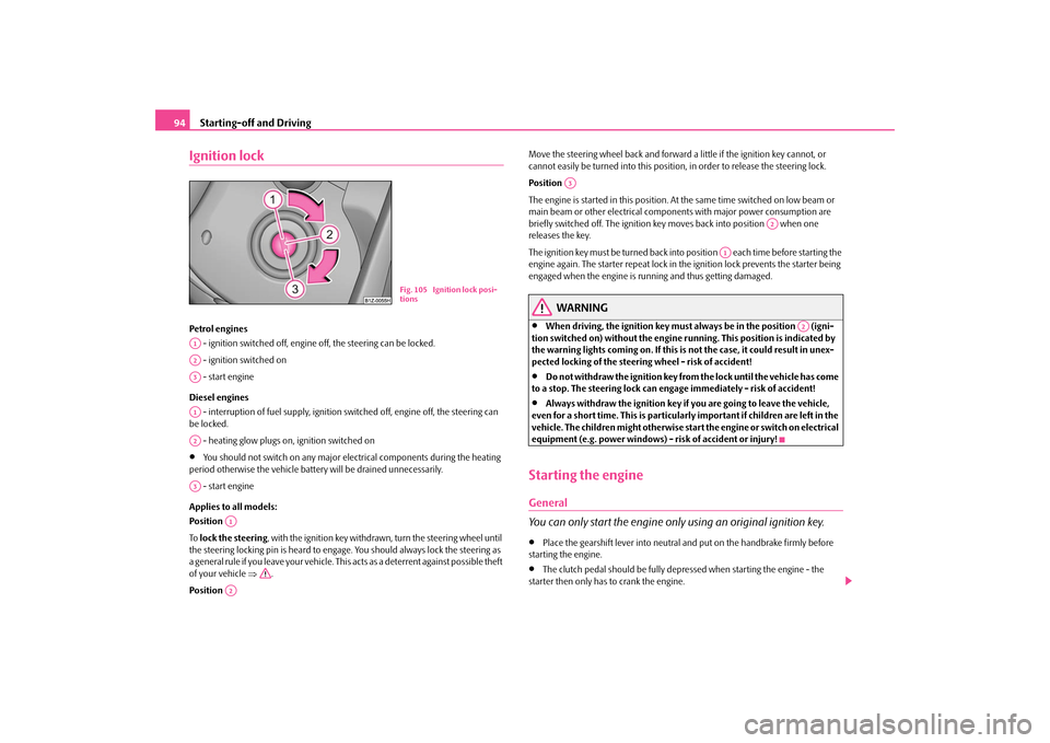 SKODA OCTAVIA TOUR 2009 1.G / (1U) Owners Manual Starting-off and Driving
94
Ignition lockPetrol engines  - ignition switched off, engine  
off, the steering can be locked. 
 - ignition switched on - start engine Diesel engines  - interruption of fu