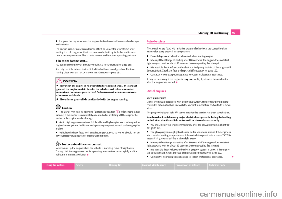 SKODA OCTAVIA TOUR 2009 1.G / (1U) Owners Manual Starting-off and Driving
95
Using the system
Safety
Driving Tips
General Maintenance
Breakdown assistance
Technical Data
•
Let go of the key as soon as the engine starts otherwise there may be damag