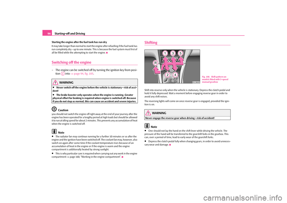 SKODA OCTAVIA TOUR 2009 1.G / (1U) Owners Manual Starting-off and Driving
96
Starting the engine after the fuel tank has run dry It may take longer than normal to start the  
engine after refuelling 
if the fuel tank has  
run completely dry - up to