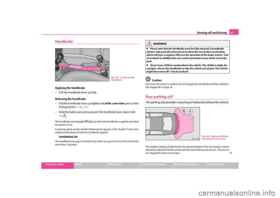 SKODA OCTAVIA TOUR 2009 1.G / (1U) Owners Manual Starting-off and Driving
97
Using the system
Safety
Driving Tips
General Maintenance
Breakdown assistance
Technical Data
HandbrakeApplying the handbrake – Pull the handbrake lever up fully. Releasin