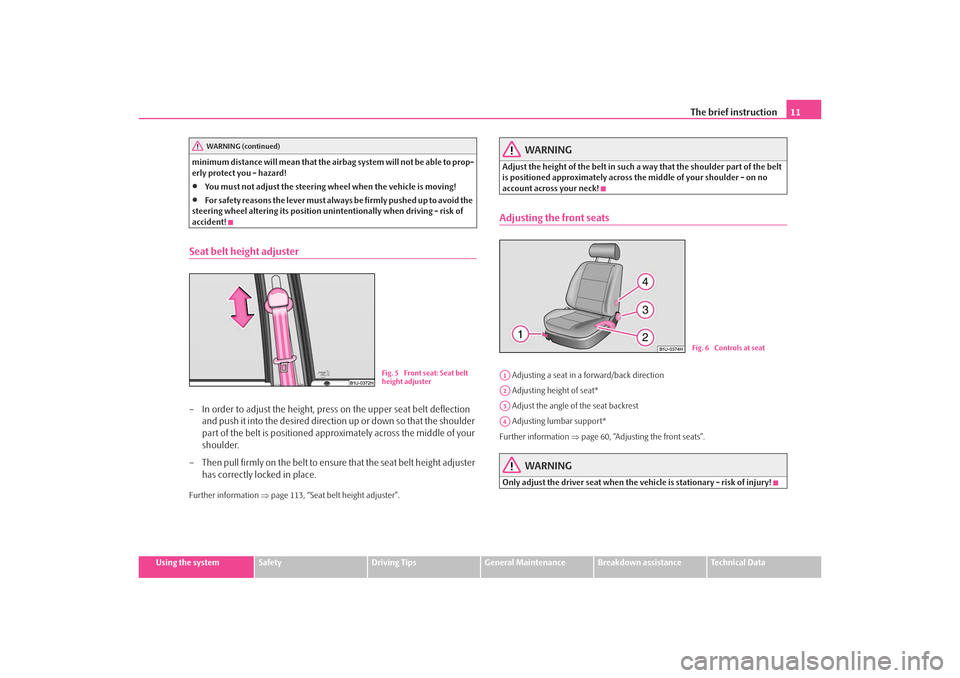 SKODA OCTAVIA TOUR 2009 1.G / (1U) Owners Manual The brief instruction11
Using the system
Safety
Driving Tips
General Maintenance
Breakdown assistance
Technical Data
minimum distance will mean that the airbag system will not be able to prop-
erly pr