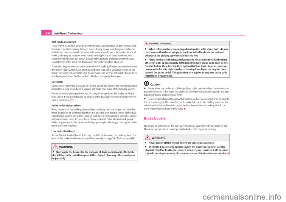 SKODA OCTAVIA TOUR 2009 1.G / (1U) Owners Manual Intelligent Technology
136Wet roads or road salt
There may be a certain delay before the br akes take full effect under certain condi-
tions such as when driving through water,  during heavy rain show