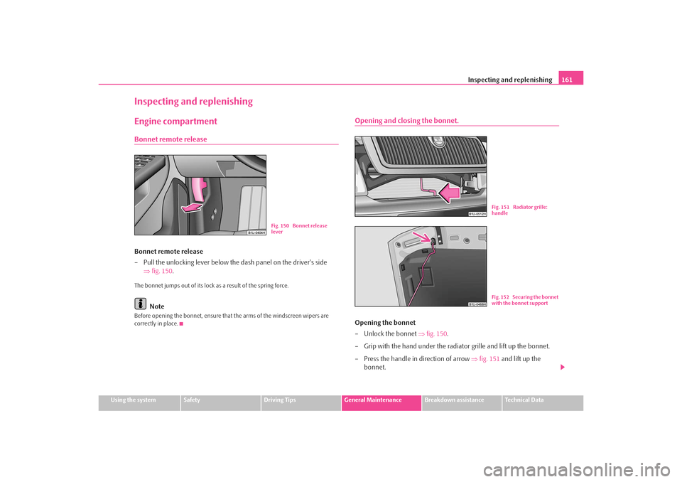 SKODA OCTAVIA TOUR 2009 1.G / (1U) Owners Manual Inspecting and replenishing161
Using the system
Safety
Driving Tips
General Maintenance
Breakdown assistance
Technical Data
Inspecting and replenishingEngine compartmentBonnet remote releaseBonnet rem