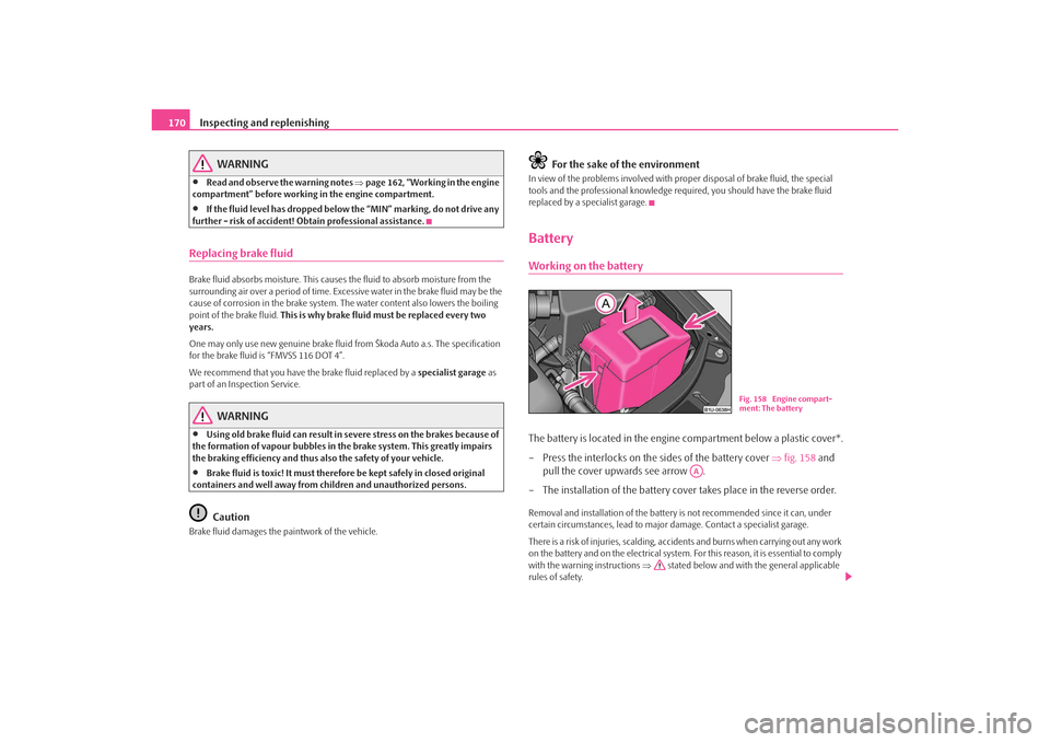 SKODA OCTAVIA TOUR 2009 1.G / (1U) Owners Manual Inspecting and replenishing
170
WARNING
•
Read and observe the warning notes  ⇒page 162, “Working in the engine 
compartment” before working in the engine compartment.
•
If the fluid level h
