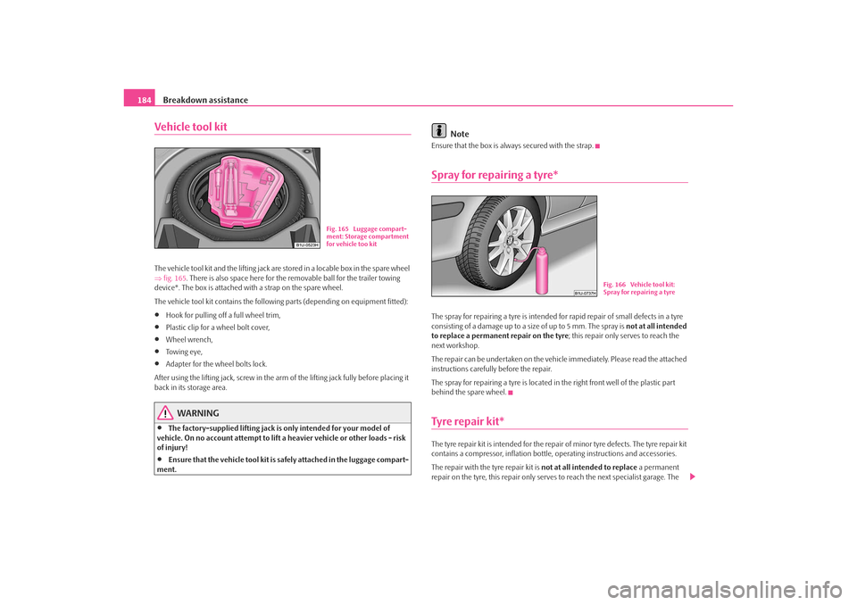 SKODA OCTAVIA TOUR 2009 1.G / (1U) Owners Manual Breakdown assistance
184Vehicle tool kitThe vehicle tool kit and the lifting jack are stored in a locable box in the spare wheel 
⇒ fig. 165 . There is also space here for the removable ball for the