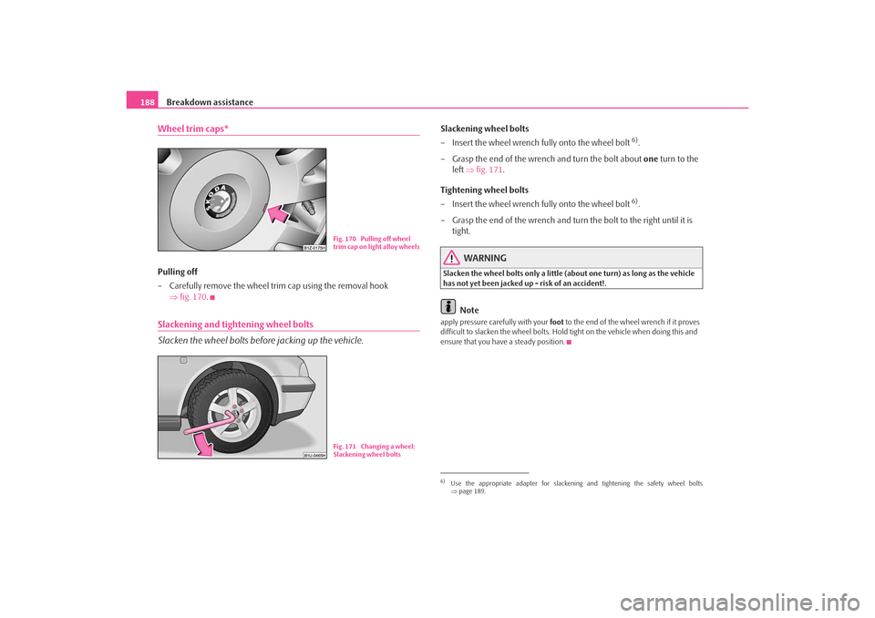 SKODA OCTAVIA TOUR 2009 1.G / (1U) Owners Manual Breakdown assistance
188Wheel trim caps*Pulling off
– Carefully remove the wheel tr im cap using the removal hook 
⇒ fig. 170 .Slackening and tightening wheel bolts
Slacken the wheel bolts before 