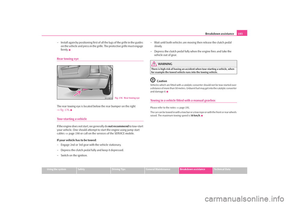 SKODA OCTAVIA TOUR 2009 1.G / (1U) Owners Manual Breakdown assistance193
Using the system
Safety
Driving Tips
General Maintenance
Breakdown assistance
Technical Data
– Install again by positioning first of all the lugs of the grille in the guides SKODA OCTAVIA TOUR 2009 1.G / (1U) Owners Manual Breakdown assistance193
Using the system
Safety
Driving Tips
General Maintenance
Breakdown assistance
Technical Data
– Install again by positioning first of all the lugs of the grille in the guides