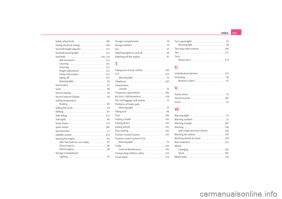 SKODA OCTAVIA TOUR 2009 1.G / (1U) Owners Manual Index221
Safety wheel bolts . . . . . . . . . . . . . . . . . . . . . . . . . . .  189
Saving electrical energy . . . . . . . . . . . . . . . . . . . . . .  140
Seat belt height adjuster  . . . . . . 