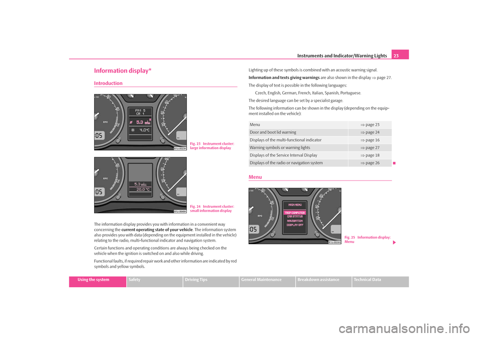 SKODA OCTAVIA TOUR 2009 1.G / (1U) Owners Manual Instruments and Indicator/Warning Lights23
Using the system
Safety
Driving Tips
General Maintenance
Breakdown assistance
Technical Data
Information display*IntroductionThe information display provides