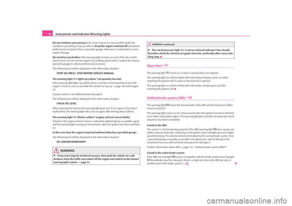 SKODA OCTAVIA TOUR 2009 1.G / (1U) Owners Manual Instruments and Indicator/Warning Lights
32Do not continue your journey if for some reason it is not possible under the 
conditions prevailing  to top up with oil. Keep the engine switched off  and ob