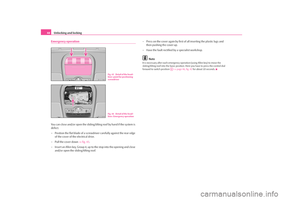 SKODA OCTAVIA TOUR 2009 1.G / (1U) Service Manual Unlocking and locking
48Emergency operationYou can close and/or open the sliding/ti lting roof by hand if the system is 
defect.
– Position the flat blade of a screwdriver carefully against the rear