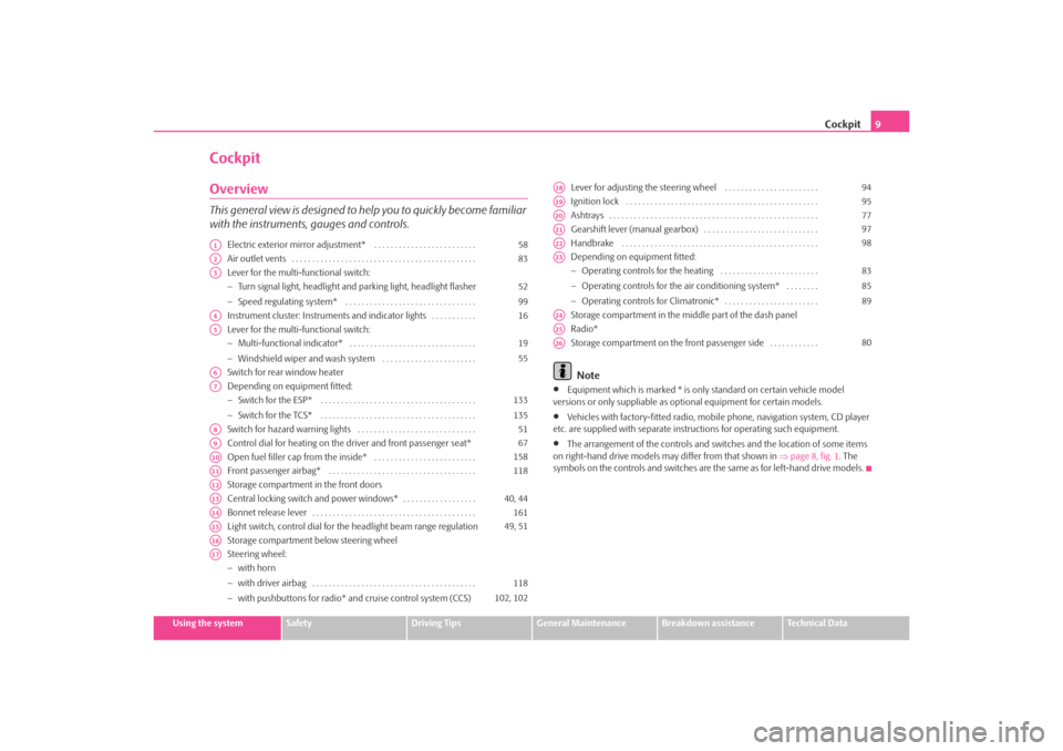 SKODA OCTAVIA TOUR 2009 1.G / (1U) Owners Manual Cockpit9
Using the system
Safety
Driving Tips
General Maintenance
Breakdown assistance
Technical Data
CockpitOverviewThis general view is designed to help you to quickly become familiar 
with the inst
