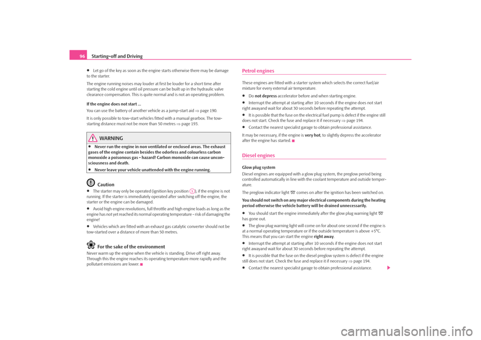 SKODA OCTAVIA TOUR 2009 1.G / (1U) Owners Manual Starting-off and Driving
96•
Let go of the key as soon as the engine starts otherwise there may be damage 
to the starter.
The engine running noises ma y louder at first be louder for a short time a