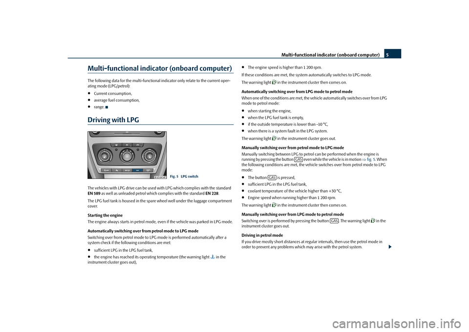 SKODA OCTAVIA 2010 2.G / (1Z) LPG Supplement Multi-functional indicator (onboard computer) 5
Multi-functional indicator (onboard computer)The following data for the multi-functional indicator only relate to the current oper-
ating mode (LPG/petr