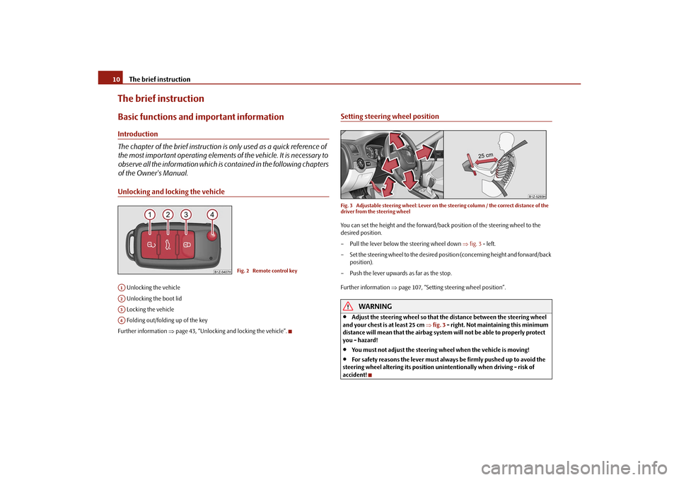 SKODA OCTAVIA 2010 2.G / (1Z) User Guide The brief instruction
10
The brief instructionBasic functions and im portant informationIntroduction
The chapter of the brief instruction is  only used as a quick reference of 
the most important oper