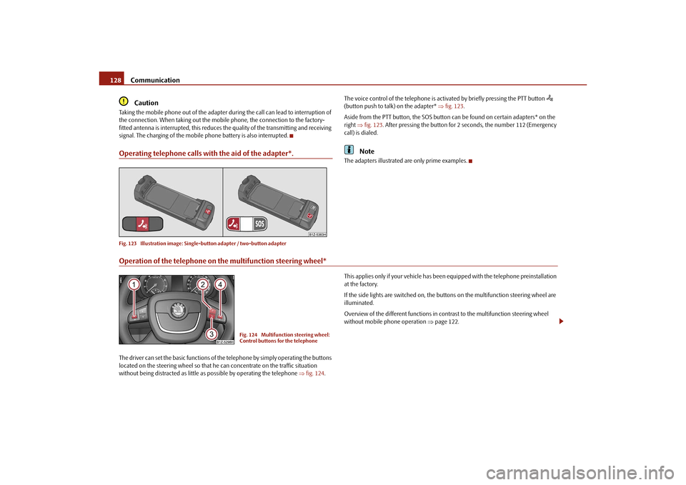 SKODA OCTAVIA 2010 2.G / (1Z) Owners Manual Communication
128Caution
Taking the mobile phone out of the adapter du ring the call can lead to interruption of 
the connection. When taking out the mobile phone, the connection to the factory-
fitte