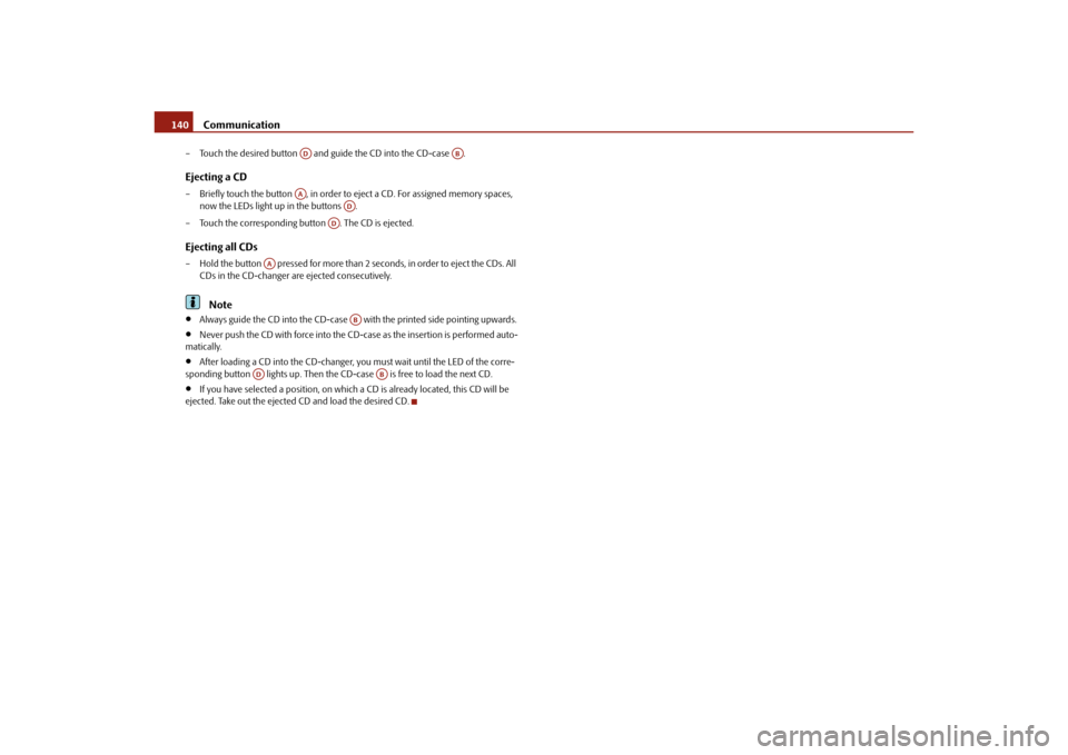 SKODA OCTAVIA 2010 2.G / (1Z) Owners Manual Communication
140
– Touch the desired button   and  guide the CD into the CD-case  .Ejecting a CD– Briefly touch the button  , in order to eject a CD. For assigned memory spaces, 
now the LEDs lig