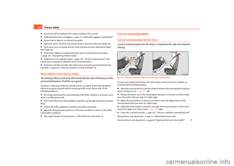 SKODA OCTAVIA 2010 2.G / (1Z) Owners Manual Passive Safety
142

Ensure that all the windows offer  a good visibility to the outside.

Safely attach the items of luggage page 74, “Loading the luggage compartment”.

Ensure that no