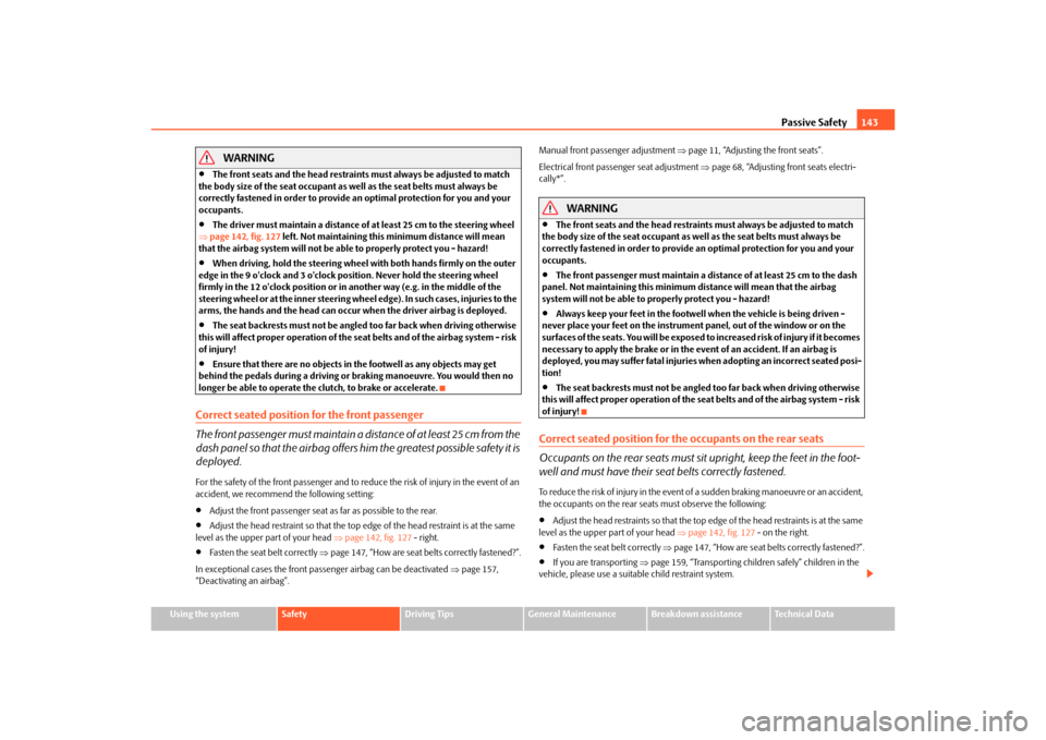 SKODA OCTAVIA 2010 2.G / (1Z) Owners Manual Passive Safety143
Using the system
Safety
Driving Tips
General Maintenance
Breakdown assistance
Technical Data
WARNING

The front seats and the head restraints must always be adjusted to match 
the