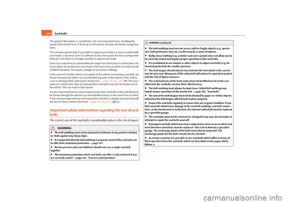 SKODA OCTAVIA 2010 2.G / (1Z) Owners Manual Seat belts
146
The speed of the vehicle is,  nevertheless, the most important factor. Doubling the 
speed of the vehicle from 25 km/h up to 50 km/hour increases the kinetic energy four 
times.
The com