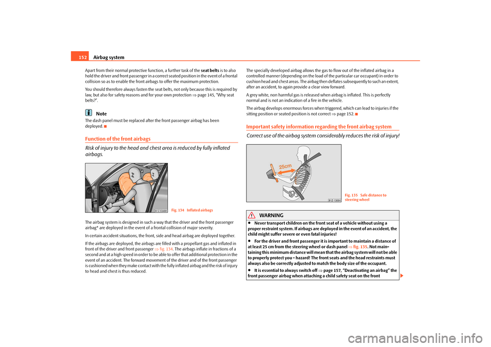 SKODA OCTAVIA 2010 2.G / (1Z) Service Manual Airbag system
152
Apart from their normal protective function, a further task of the  seat belts is to also 
hold the driver and front passenger in a correct seated position in the event of a frontal 