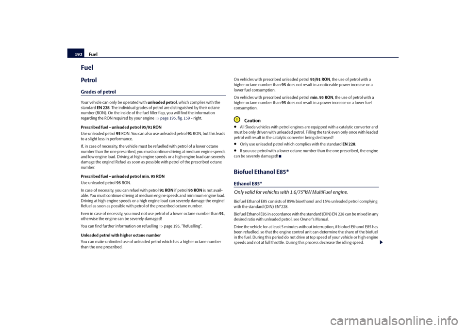 SKODA OCTAVIA 2010 2.G / (1Z) Owners Manual Fuel
192
FuelPetrolGrades of petrolYour vehicle can only be operated with  unleaded petrol, which complies with the 
standard  EN 228. The individual grades of petrol  are distinguished by their octan