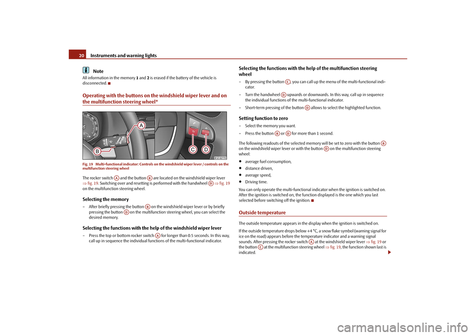 SKODA OCTAVIA 2010 2.G / (1Z) Owners Manual Instruments and warning lights
20Note
All information in the memory  1 and  2 is erased if the battery of the vehicle is 
disconnected.Operating with the buttons on the windshield wiper lever and on t