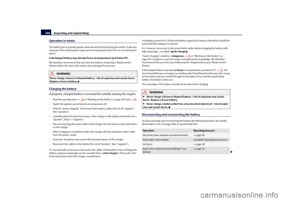 SKODA OCTAVIA 2010 2.G / (1Z) Owners Manual Inspecting and replenishing
206
Operation in winterThe battery has to provide greater amounts of  electricity during the winter. It also has 
only part of the initial power output at low temperatures 