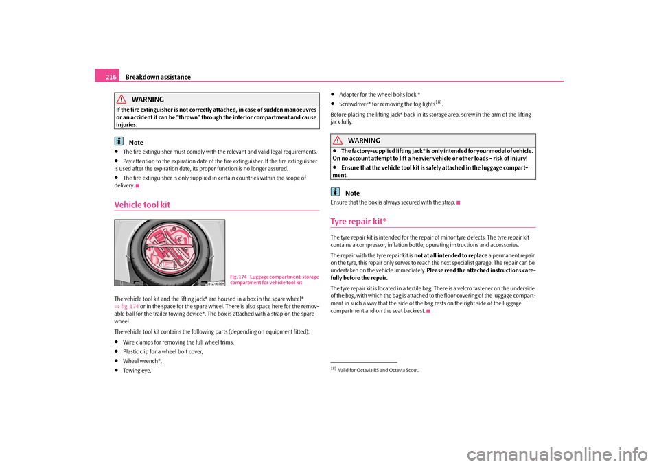 SKODA OCTAVIA 2010 2.G / (1Z) Owners Manual Breakdown assistance
216WARNING
If the fire extinguisher is not correctl y attached, in case of sudden manoeuvres 
or an accident it can be “thrown” through the interior compartment and cause 
inj