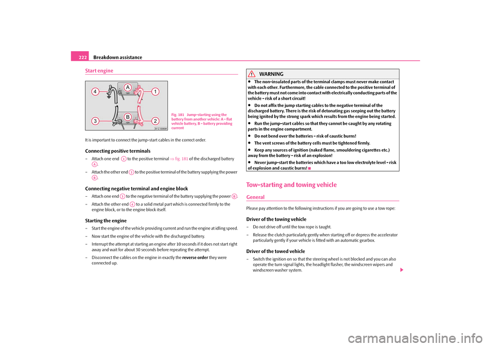 SKODA OCTAVIA 2010 2.G / (1Z) Owners Manual Breakdown assistance
222
Start engineIt is important to connect the jump -start cables in the correct order.Connecting positive terminals– Attach one end    to the positive terminal  fig. 181  of