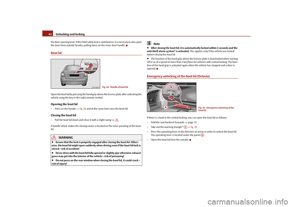 SKODA OCTAVIA 2010 2.G / (1Z) Service Manual Unlocking and locking
42
the door opening lever. If the child safety lock is switched on, it is necesary to also open 
the door from outside besides pulling twice on the inner door handle.Boot lidOpen