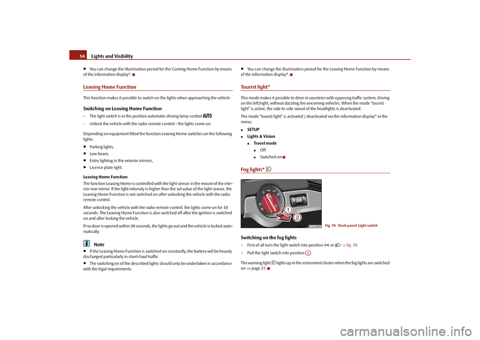SKODA OCTAVIA 2010 2.G / (1Z) Workshop Manual Lights and Visibility
54

You can change the illumination period  for the Coming Home Function by means 
of the information display*.
Leaving Home FunctionThis function makes it possible to switch 