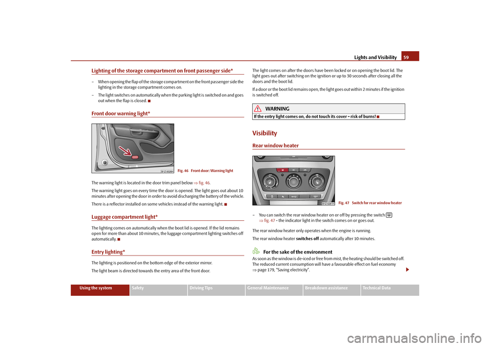 SKODA OCTAVIA 2010 2.G / (1Z) Owners Manual Lights and Visibility59
Using the system
Safety
Driving Tips
General Maintenance
Breakdown assistance
Technical Data
Lighting of the storage compartment on front passenger side*– When opening the fl