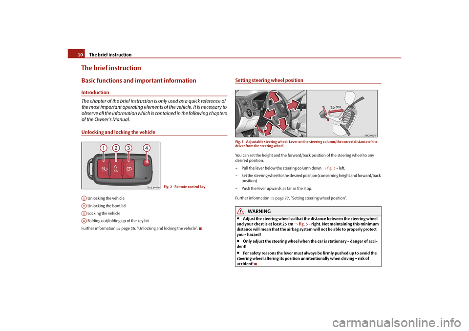 SKODA OCTAVIA TOUR 2010 2.G / (1Z) User Guide The brief instruction
10
The brief instructionBasic functions and im portant informationIntroduction
The chapter of the brief instruction is  only used as a quick reference of 
the most important oper