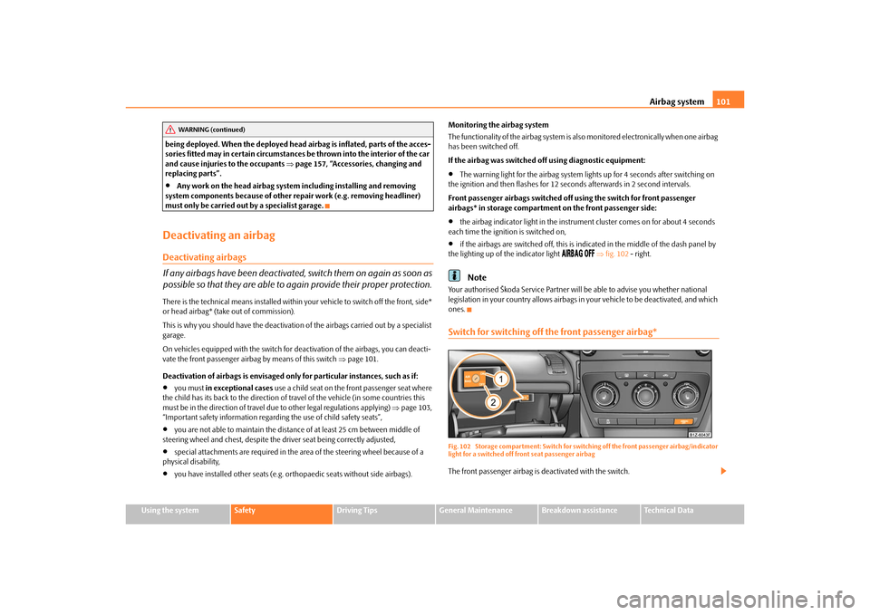 SKODA OCTAVIA TOUR 2010 2.G / (1Z) User Guide Airbag system101
Using the system
Safety
Driving Tips
General Maintenance
Breakdown assistance
Technical Data
being deployed. When the deployed head airbag is inflated, parts of the acces-
sories fitt