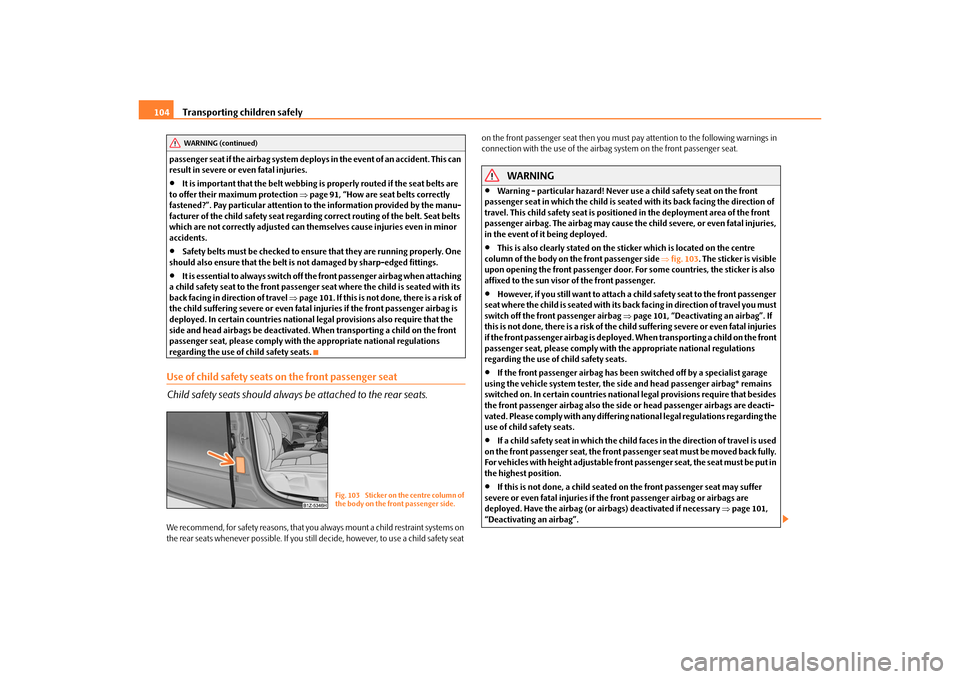 SKODA OCTAVIA TOUR 2010 2.G / (1Z) Owners Manual Transporting children safely
104
passenger seat if the airbag system deploy s in the event of an accident. This can 
result in severe or even fatal injuries.
It is important that the belt webbing i