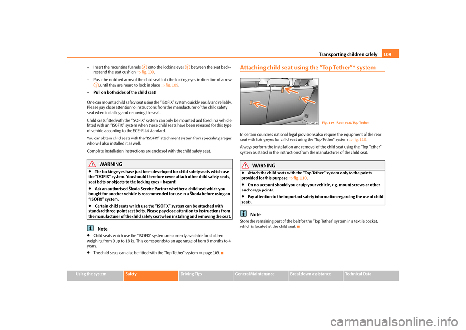 SKODA OCTAVIA TOUR 2010 2.G / (1Z) User Guide Transporting children safely109
Using the system
Safety
Driving Tips
General Maintenance
Breakdown assistance
Technical Data
– Insert the mounting funnels   onto the 
locking eyes   between the seat
