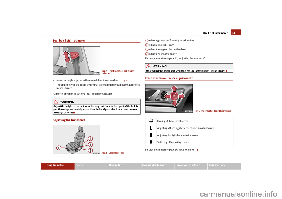 SKODA OCTAVIA TOUR 2010 2.G / (1Z) Owners Manual The brief instruction11
Using the system
Safety
Driving Tips
General Maintenance
Breakdown assistance
Technical Data
Seat belt height adjuster– Move the height adjuster in the desired direction up o