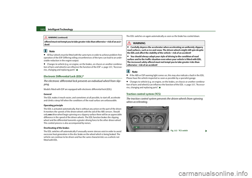 SKODA OCTAVIA TOUR 2010 2.G / (1Z) Owners Manual Intelligent Technology
112
offered must not tempt you to take greater risks than otherwise - risk of an acci-
dent!
Note

All four wheels must be fitted with the same tyres in order to achieve prob