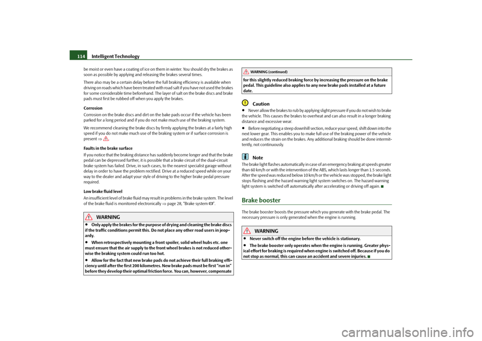 SKODA OCTAVIA TOUR 2010 2.G / (1Z) Owners Manual Intelligent Technology
114
be moist or even have a coatin g of ice on them in winter. Yo u  s h o u l d  d r y  t h e  b r a k e s  a s  
soon as possible by applying and  releasing the brakes several