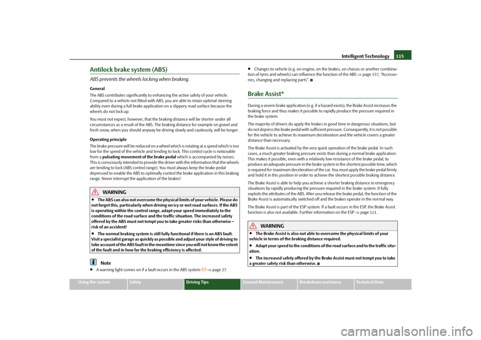 SKODA OCTAVIA TOUR 2010 2.G / (1Z) Owners Manual Intelligent Technology115
Using the system
Safety
Driving Tips
General Maintenance
Breakdown assistance
Technical Data
Antilock brake system (ABS)ABS prevents the wheels locking when braking.General
T