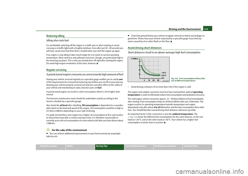 SKODA OCTAVIA TOUR 2010 2.G / (1Z) User Guide Driving and the Environment121
Using the system
Safety
Driving Tips
General Maintenance
Breakdown assistance
Technical Data
Reducing idling
Idling also costs fuel.It is worthwhile switching off the en