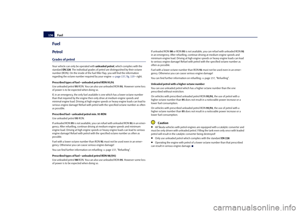 SKODA OCTAVIA TOUR 2010 2.G / (1Z) Owners Manual Fuel
136
FuelPetrolGrades of petrolYour vehicle can only be operated with  unleaded petrol, which complies with the 
standard  EN 228. The individual grades of petrol  are distinguished by their octan