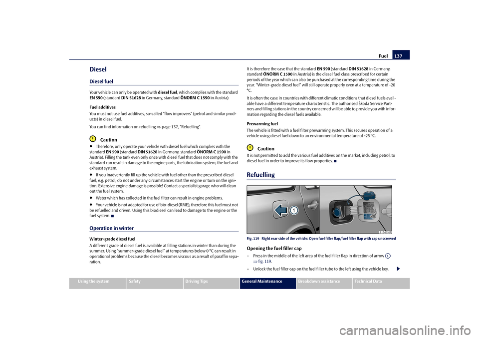 SKODA OCTAVIA TOUR 2010 2.G / (1Z) Owners Manual Fuel137
Using the system
Safety
Driving Tips
General Maintenance
Breakdown assistance
Technical Data
DieselDiesel fuelYour vehicle can only be operated with  diesel fuel, which complies with the stand