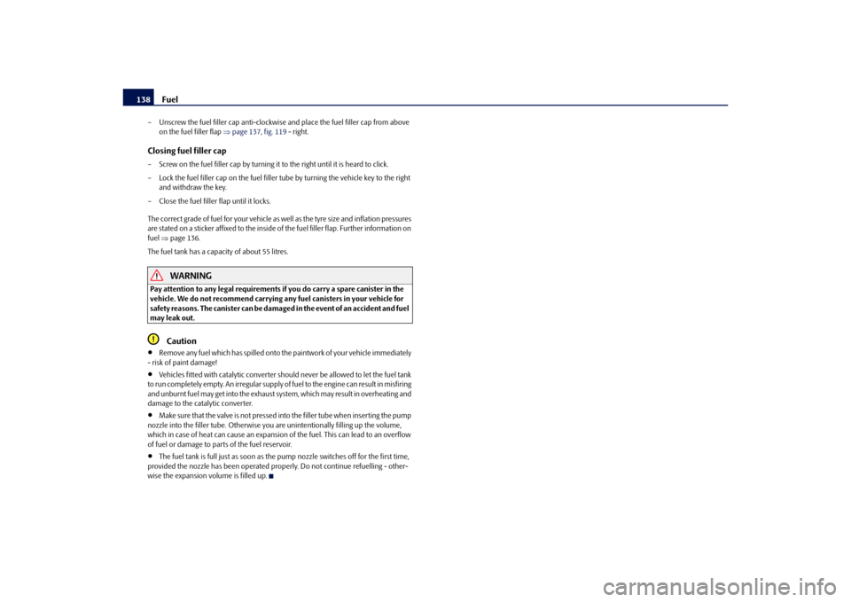 SKODA OCTAVIA TOUR 2010 2.G / (1Z) Owners Manual Fuel
138
– Unscrew the fuel filler cap anti-clockwise  and place the fuel filler cap from above 
on the fuel filler flap  page 137, fig. 119  - right.Closing fuel filler cap– Screw on the fuel 