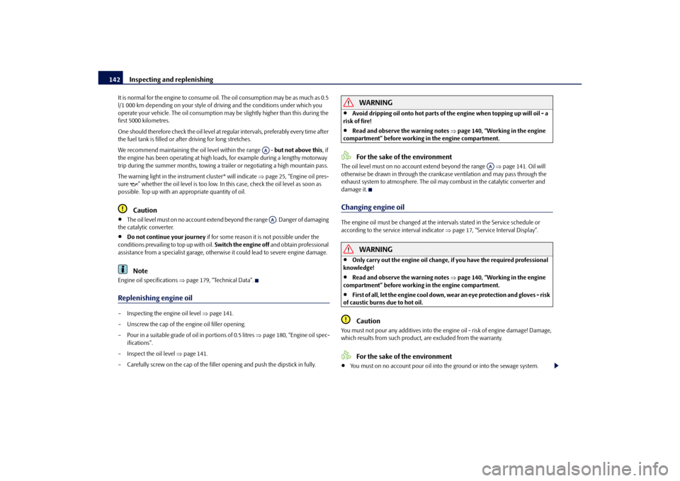 SKODA OCTAVIA TOUR 2010 2.G / (1Z) Owners Manual Inspecting and replenishing
142
It is normal for the engine to consume oil.  The oil consumption may be as much as 0.5 
l/1 000 km depending on your style of driving and the conditions under which you