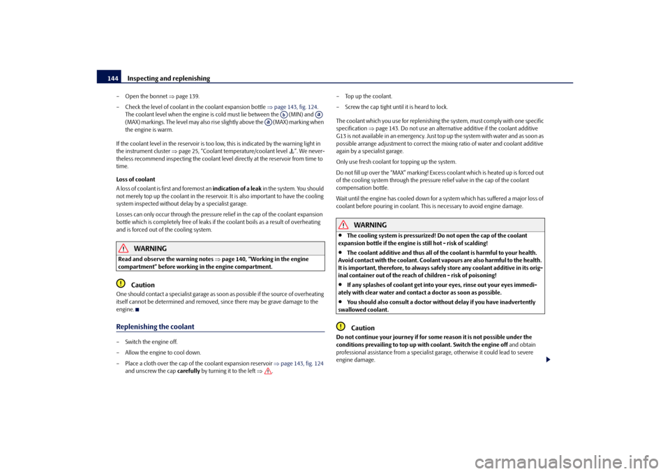 SKODA OCTAVIA TOUR 2010 2.G / (1Z) Owners Manual Inspecting and replenishing
144
– Open the bonnet  page 139.
– Check the level of coolant in the coolant expansion bottle  page 143, fig. 124 . 
The coolant level when the engine is cold mus